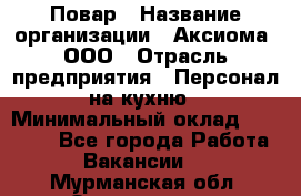 Повар › Название организации ­ Аксиома, ООО › Отрасль предприятия ­ Персонал на кухню › Минимальный оклад ­ 20 000 - Все города Работа » Вакансии   . Мурманская обл.,Оленегорск г.